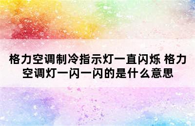 格力空调制冷指示灯一直闪烁 格力空调灯一闪一闪的是什么意思